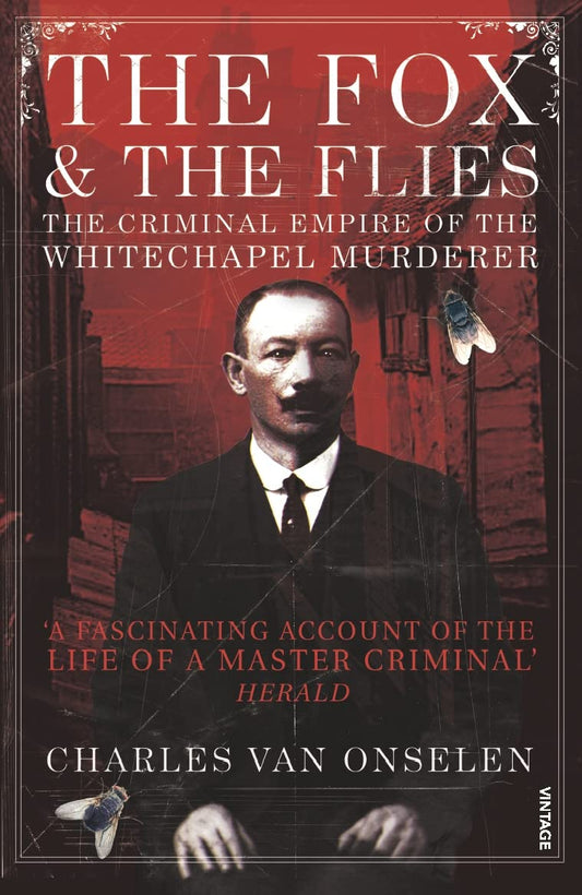 Fox and the Flies: The Criminal Empire of the Whitechapel Murderer by Charles Van Onselen