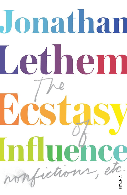 Ecstasy Of Influence: nonfictions, etc by Jonathan Lethem