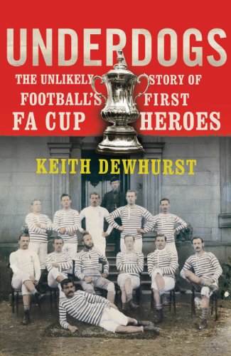 Underdogs: The Unlikely Story Of Football's First FA Cup Heroes by Keith Dewhurst