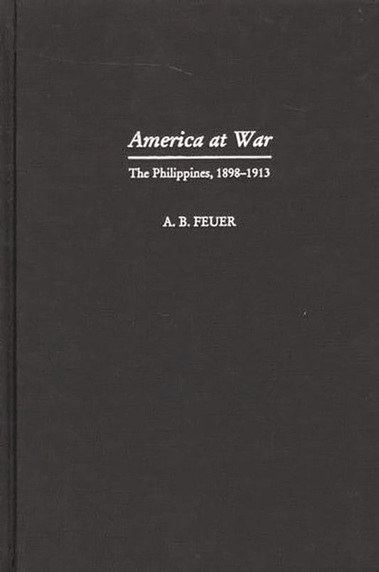 America at War: The Philippines, 1898-1913 by A. B. Feuer