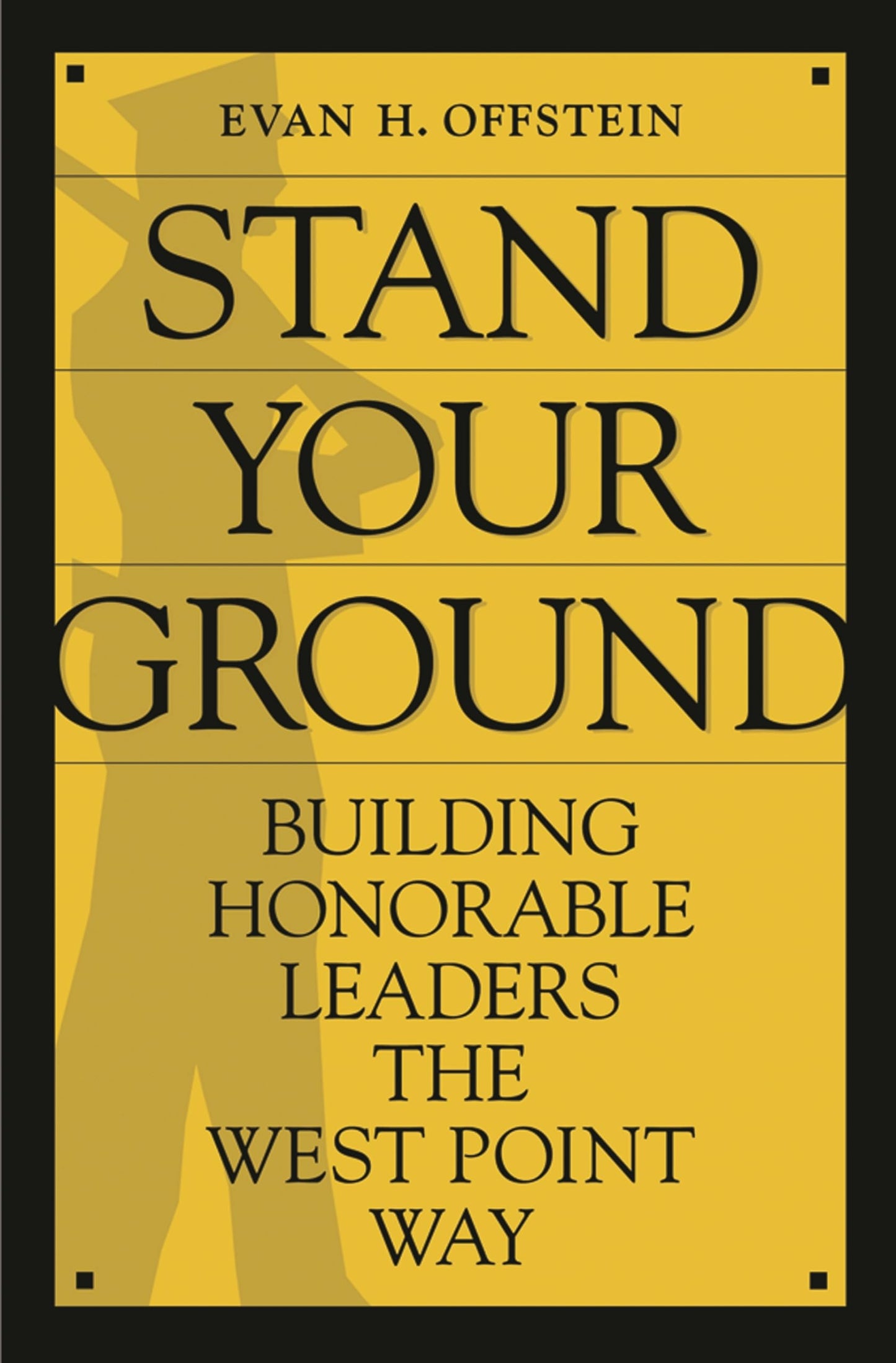 Stand Your Ground: Building Honorable Leaders the West Point Way by Evan H. Offstein