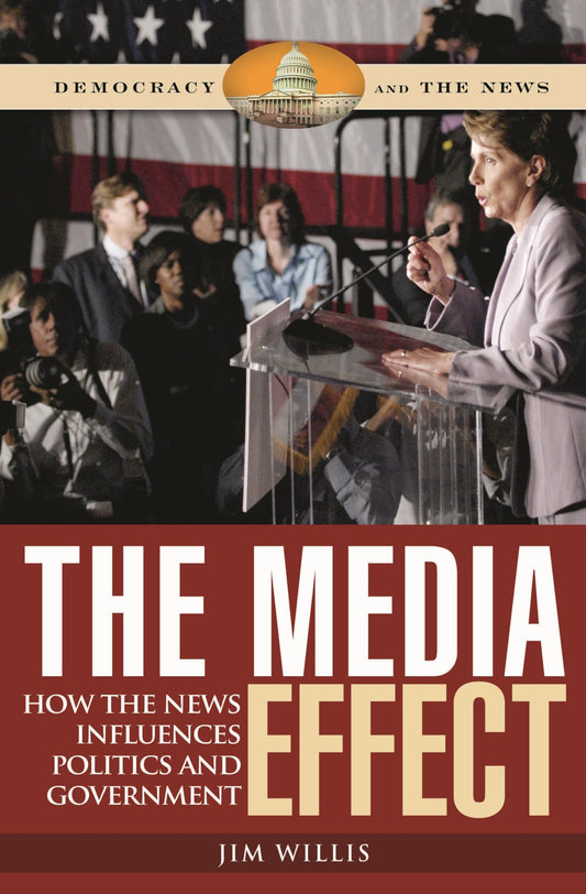 The Media Effect: How the News Influences Politics and Government (Democracy and the News) by Jim Willis