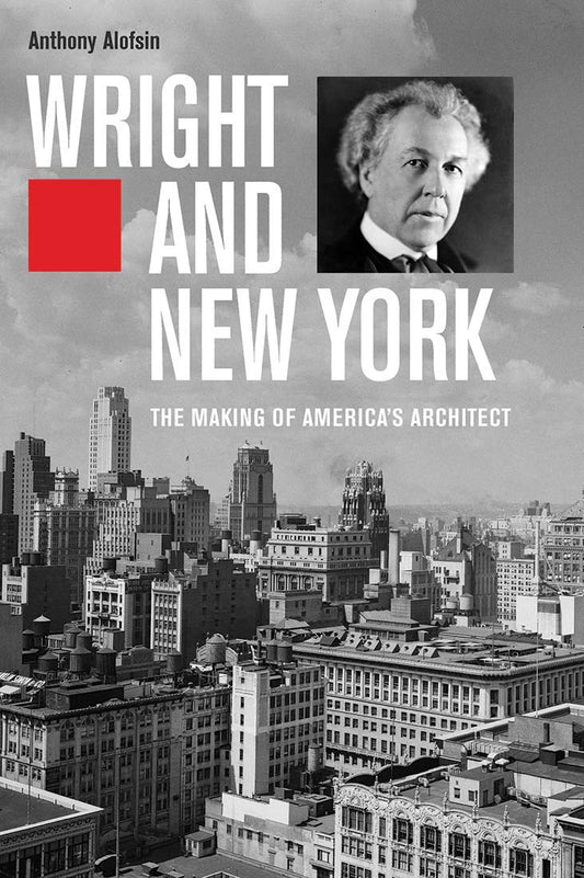 Wright & New York: The Making of Americas Architect by Anthony Alofsin