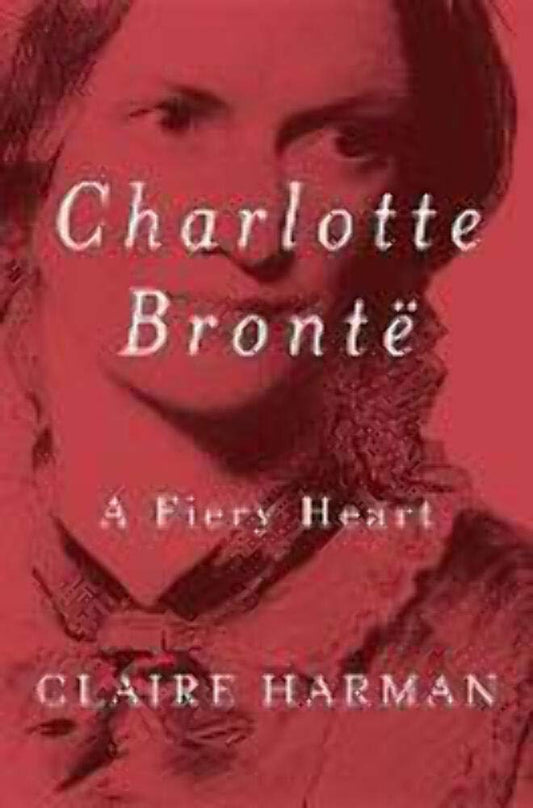 Charlotte Bronte: A Fiery Heart (deckle-edged pages) (May have Remainder Marks) by Claire Harman