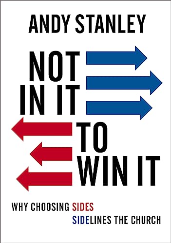 Not in It to Win It: Why Choosing Sides Sidelines The Church by Andy Stanley