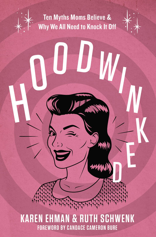 Hoodwinked: Ten Myths Moms Believe and Why We All Need To Knock It Off by Ehman, Karen | Schwenk, Ruth