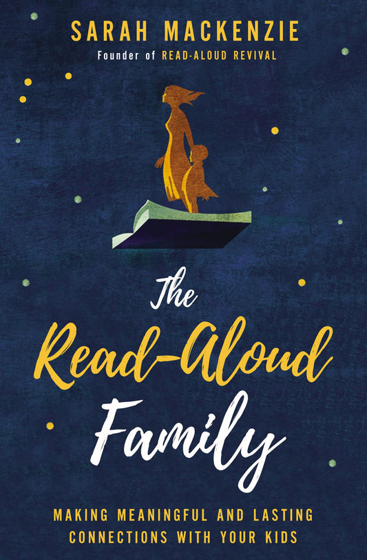 The Read-Aloud Family: Making Meaningful & Lasting Connections with Your Kids by Sarah Mackenzie