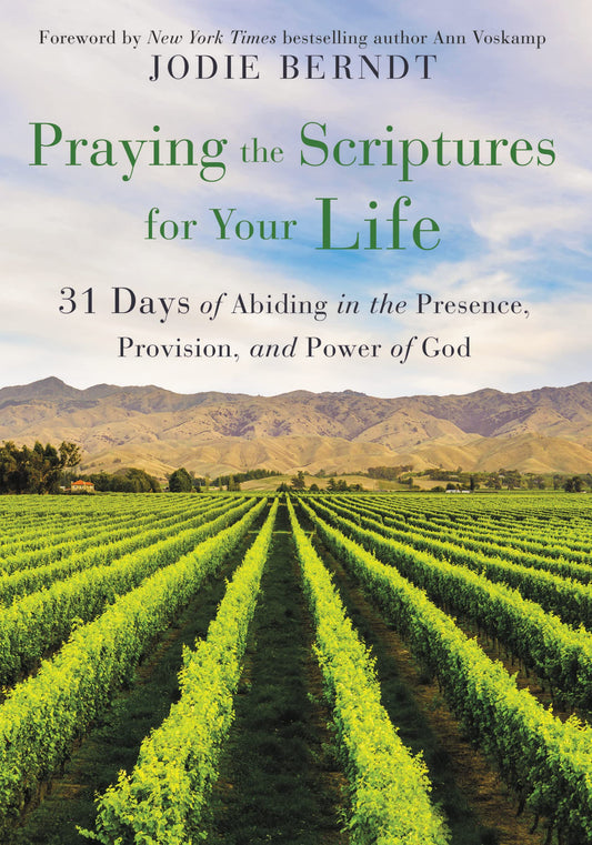 Praying the Scriptures for Your Life: 31 Days of Abiding in the Presence, Provision, and Power of God by Jodie Berndt