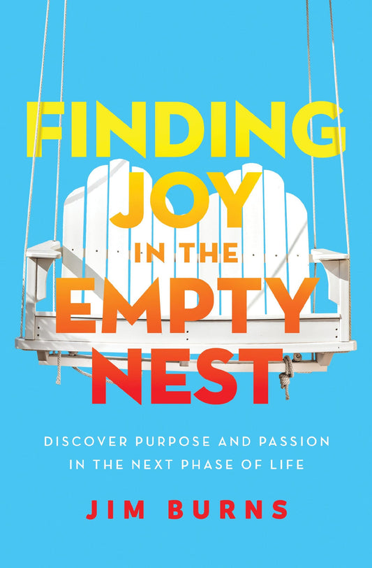 Finding Joy in the Empty Nest: Discover Purpose & Passion in the Next Phase of Life by Jim Burns Ph.D