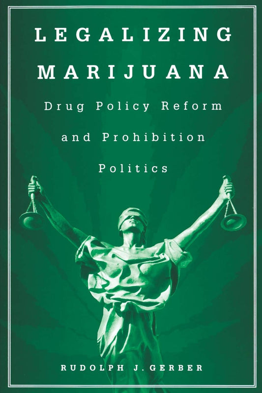 Legalizing Marijuana: Drug Policy Reform and Prohibition Politics by Rudolph J. Gerber