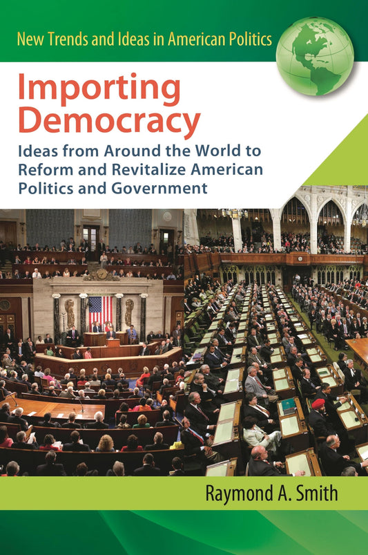 Importing Democracy: Ideas from Around the World to Reform and Revitalize American Politics by Raymond A. Smith