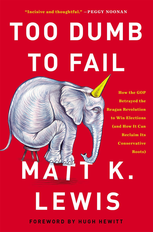 Too Dumb to Fail: How the GOP Betrayed the Reagan Revolution to Win Election by Lewis, Matt K.