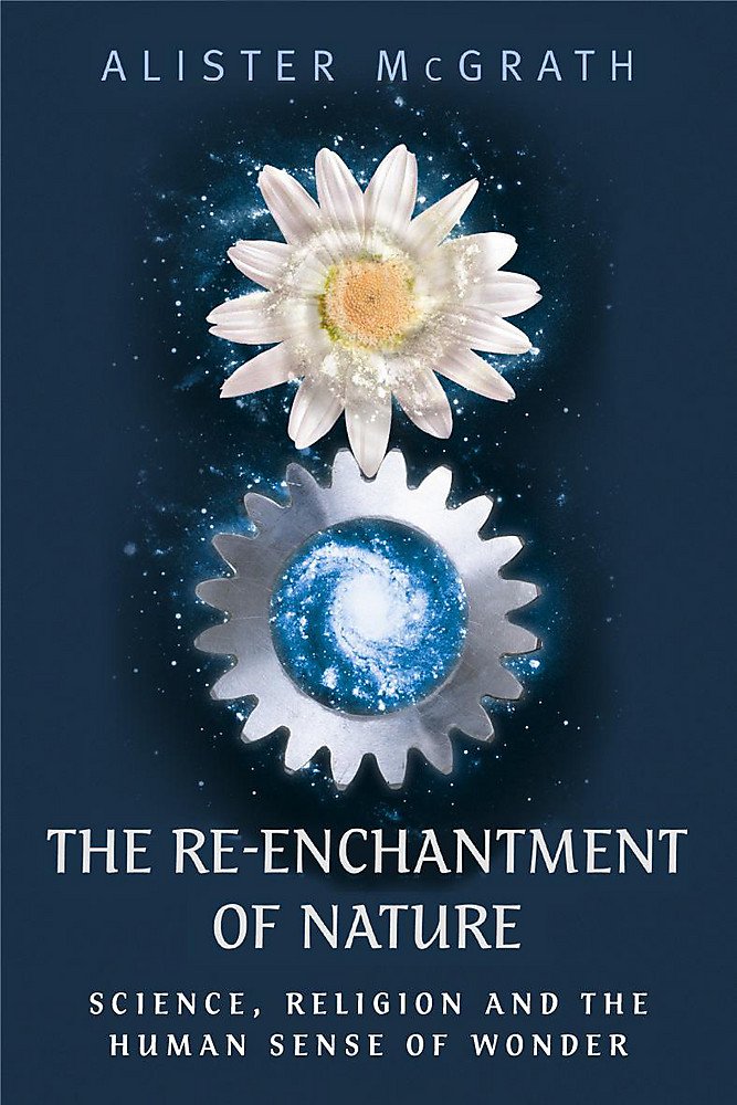 Re-Enchantment of Nature : Science, Religion and the Human Sense of Wonder by Alister McGrath