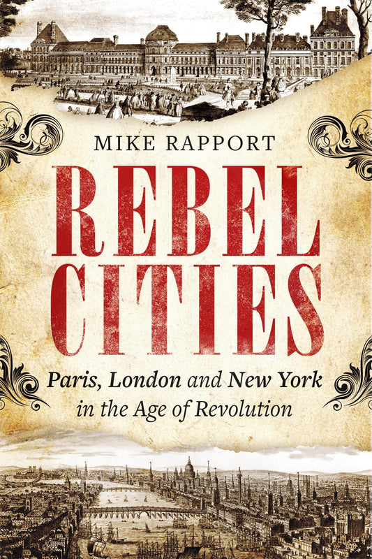 Rebel Cities: Paris, London & New York in the Age of Revolution by Mike Rapport