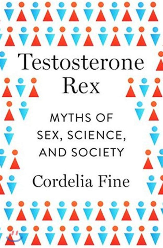 Testosterone Rex: Myths of Sex Science & Society by Cordelia FIne