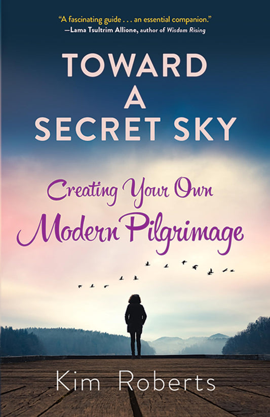 Toward A Secret Sky: Creating Your Own Modern Pilgrimage by Kim Roberts