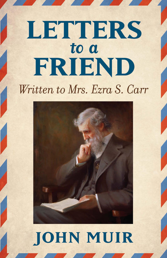 Letters To A Friend: Written To Mrs. Ezra S. Carr by John Muir