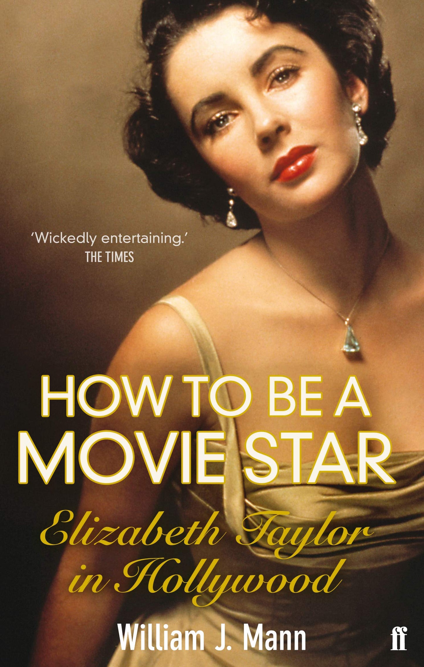 How To Be A Movie Star - Elizabeth Taylor in Hollywood by William J.Mann