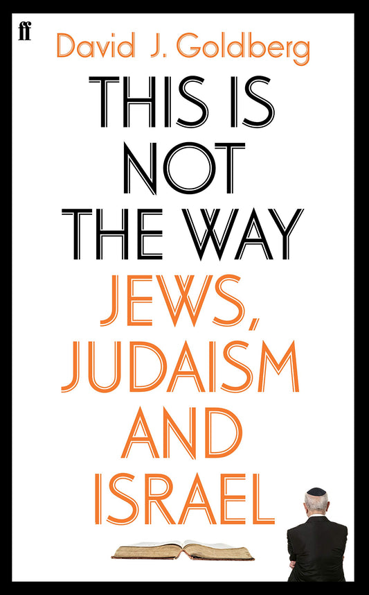 This Is Not The Way - Jews, Judaism & Israel by David J.Goldberg