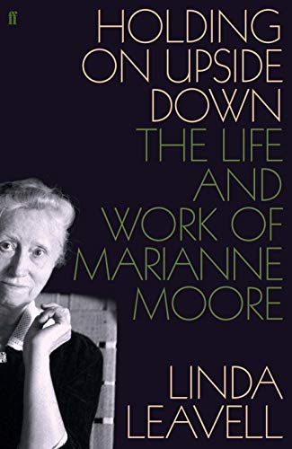 Holding On Upside Down: The Life & Work Of Marianne Moore by Linda Leavell