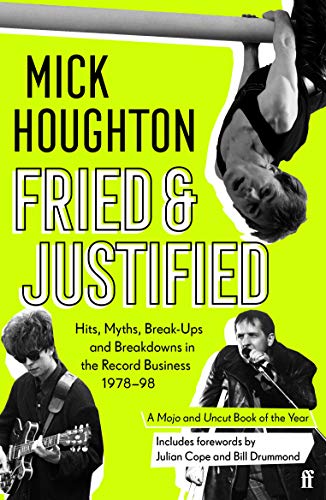 Fried & Justified: Hits, Myths, Break-Ups & Breakdowns in the Record Business 1978-98 by Mick Houghton