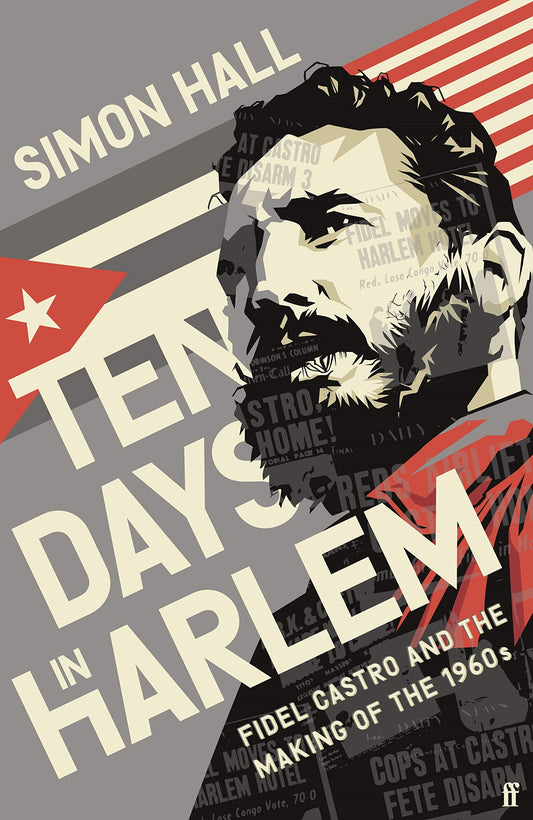 Ten Days In Harlem: Fidel Castro & The Making Of The 1960s by Simon Hall