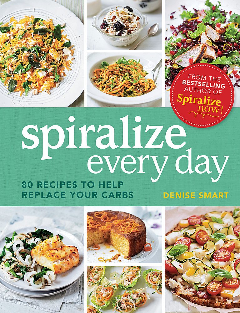 Spiralize Every Day: 80 Recipes to Help Replace Your Carbs by Denise Smart