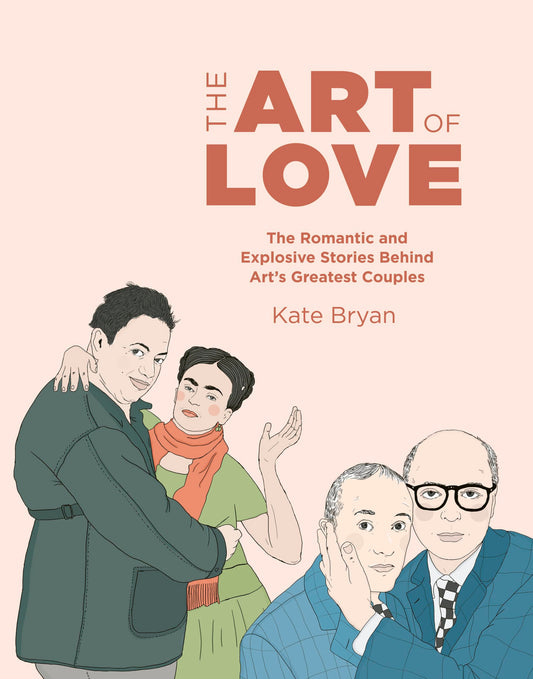 Art Of Love: The Romantic & Explosive Stories Behind Art's Greatest Couples by Kate Bryan