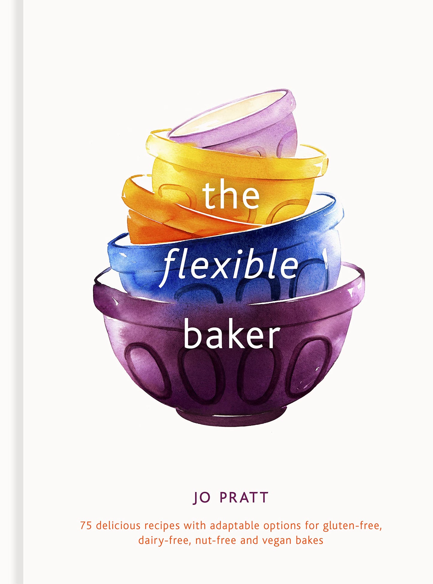 The Flexible Baker: 75 delicious recipes with adaptable options for gluten-free, dairy-free, nut-fre by Pratt, Jo