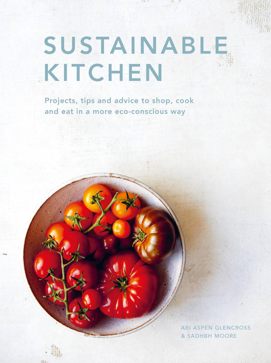 Sustainable Kitchen: Projects, tips and advice to shop, cook & eat in a more eco-conscious way by Moore, Sadhbh | Aspen Glencross, Abi