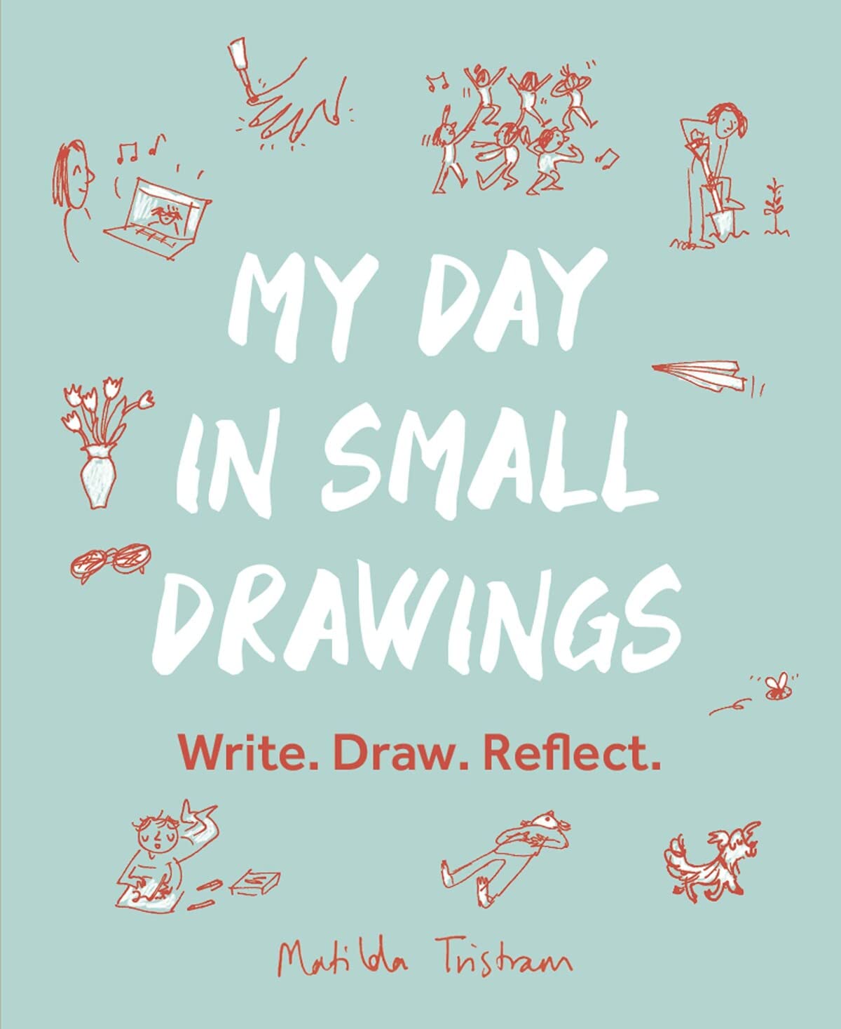 My Day in Small Drawings: Write. Draw. Reflect. by Tristram, Matilda