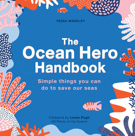 Ocean Hero Handbook: Simple things you can do to save out seas by Tessa Wardley