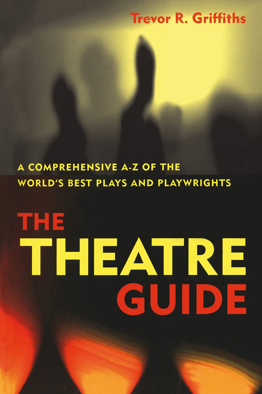 The Theatre Guide : A Comprehensive A-Z of the World's Best Plays and Playwrights by Griffiths, Trevor R. | Woddis, Carole