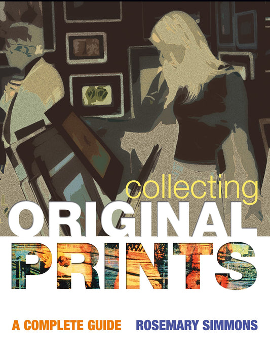 Collecting Original Prints: A Complete Guide by Rosemary Simmons