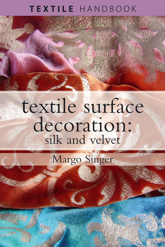 Textile Surface Decoration: Silk & Velvet by Margo Singer