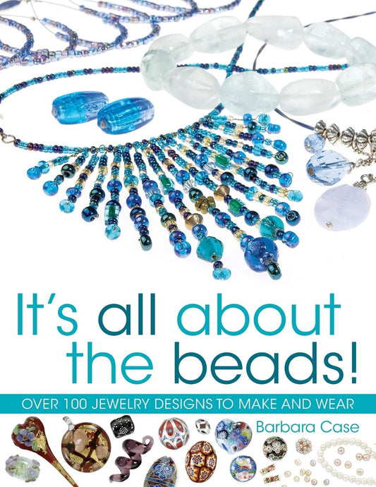 It's All About The Beads: Over 100 Jewellery Designs to Make & Wear by Barbara Case