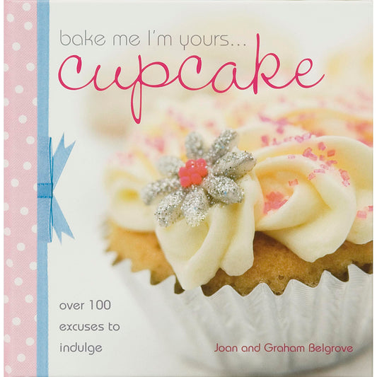 Bake Me I'm Yours Cupcake: Over 100 Excuses to Indulge by Belgrove, Graham | Joan Belgrove