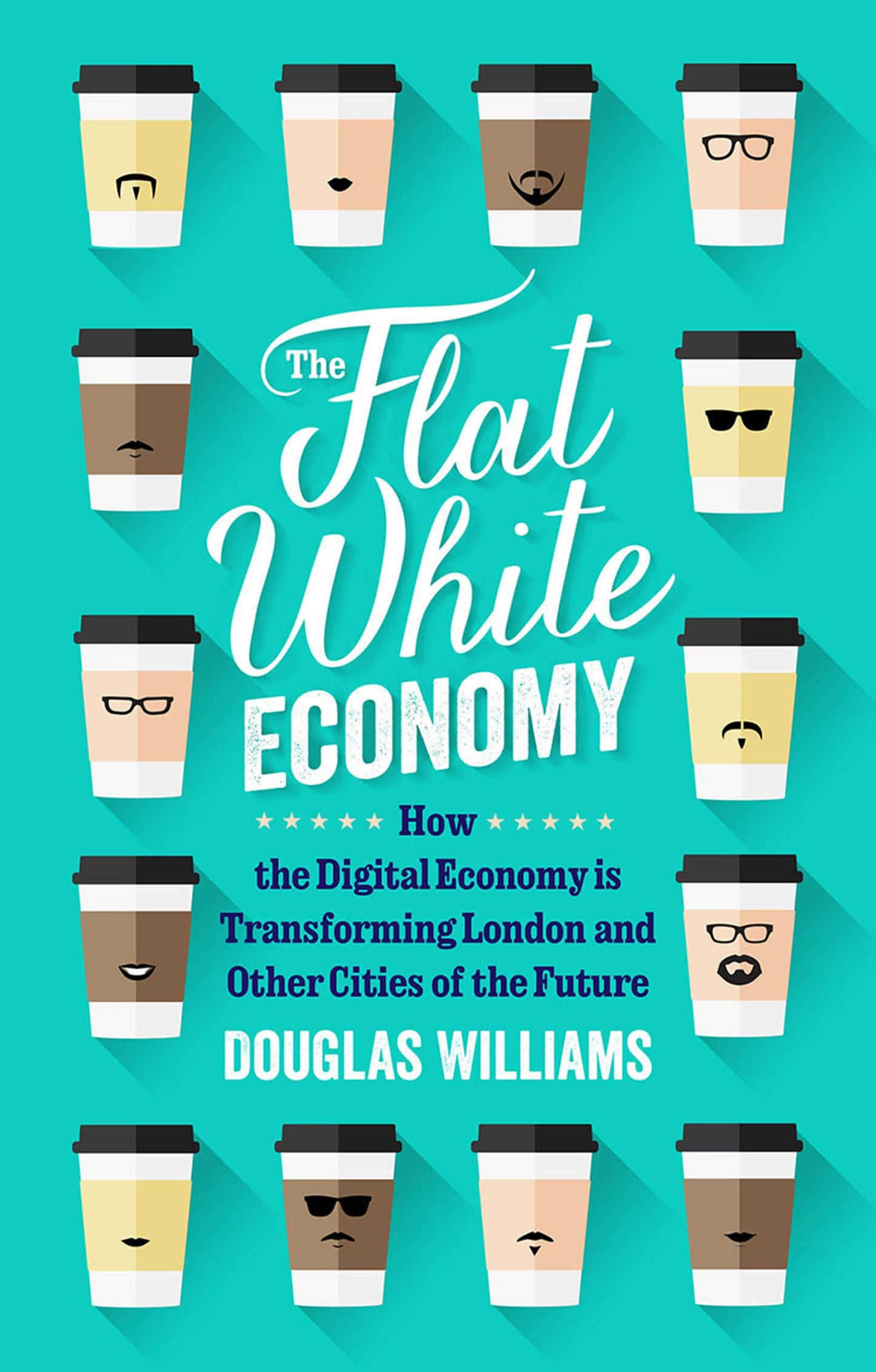 Flat White Economy: How The Digital Economy is Transforming London and Other Cities of the Future by McWilliams, Douglas