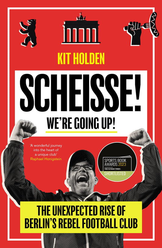 Scheisse! We're Going Up!: The Unexpected Rise of Berlin's Rebel Football Club by Kit Holden