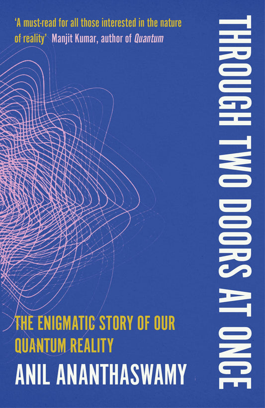 Through Two Doors at Once: The Enigmatic Story of our Quantum Reality by Anil Ananthaswamy