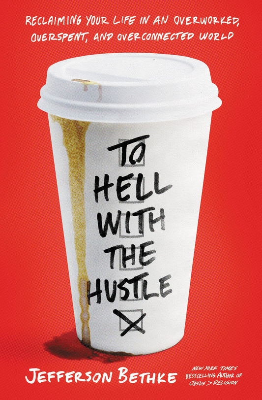 To Hell with the Hustle: Reclaiming Your Life in an Overworked, Overspent & Overconnected World by Bethke, Jefferson