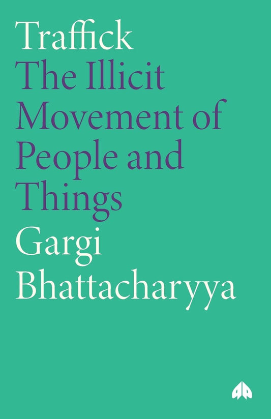 Traffick: The Illicit Movement of People and Things by Bhattacharyya, Gargi