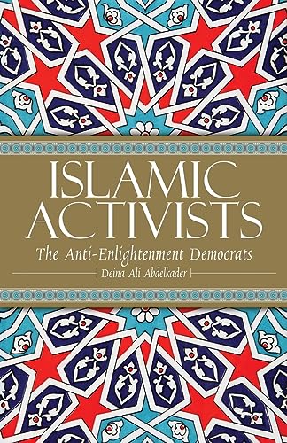 Islamic Activists: The Anti-Enlightenment Democrats by Deina Ali Abdelkader