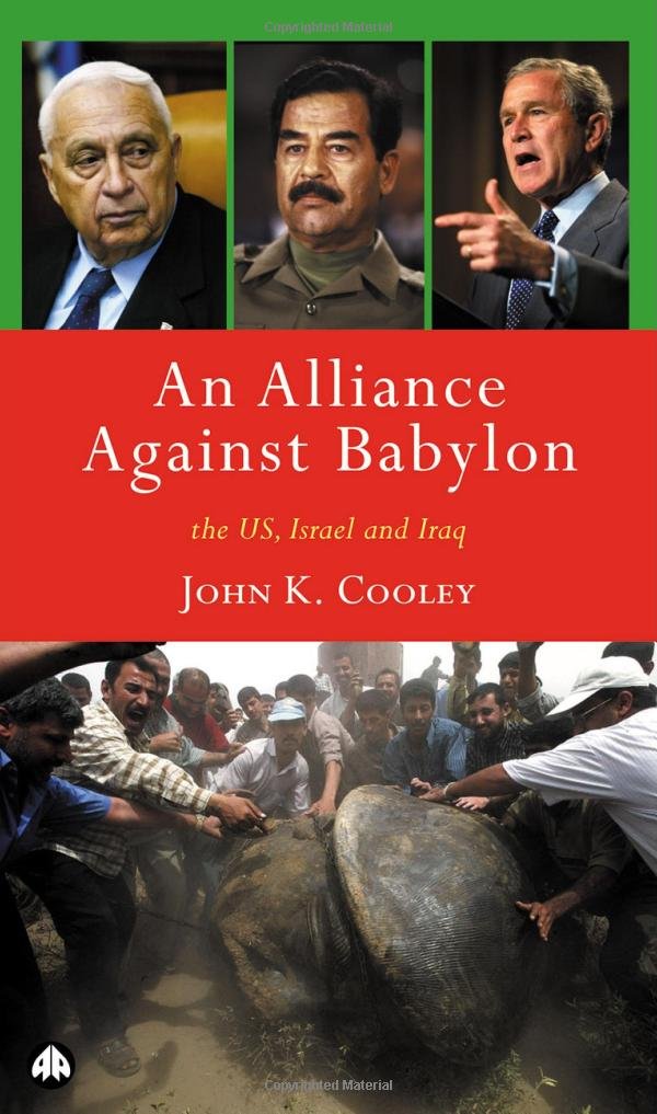 Alliance Against Babylon: The U.S., Israel, & Iraq by John K.Cooley