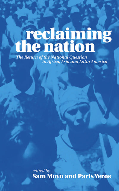 Reclaiming the Nation: The Return of the National Question in Africa, Asia and Latin America by Sam Moyo (Editor), Paris Yeros (Series Editor)