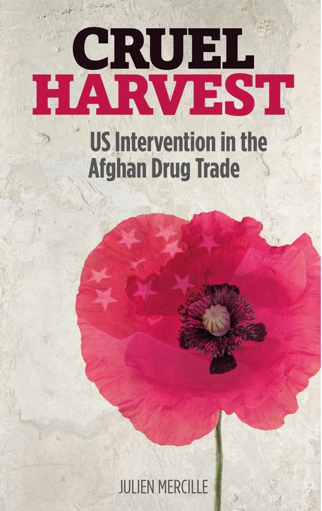 Cruel Harvest: US Intervention in the Afghan Drug Trade by Julien Mercille