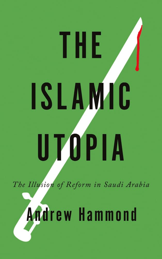 Islamic Utopia: The Illusion of Reform in Saudi Arabia by Hammond, Andrew