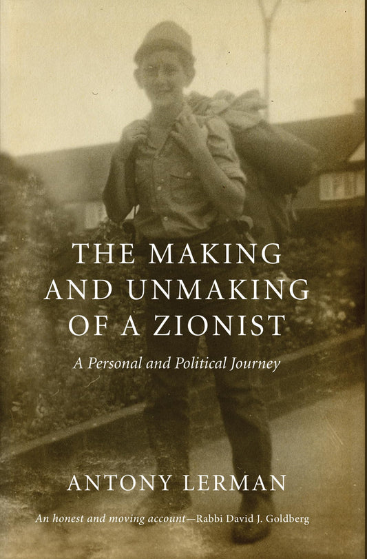 Making & Unmaking Of A Zionist: A Personal & Political Journey by Antony Lerman