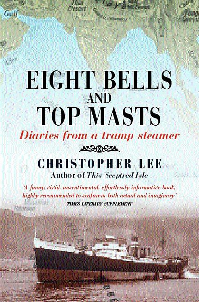 Eight Bells & Top Masts: Diaries From A Tramp Steamer by Christopher Lee