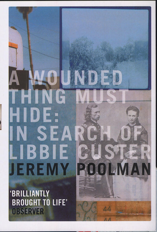 Wounded Thing Must Hide: In Search Of Libbie Custer by Jeremy Poolman